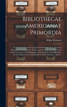 portada Bibliothecae Americanae Primordia: an Attempt Towards Laying the Foundation of an American Library, in Several Books, Papers, and Writings, Humbly Giv