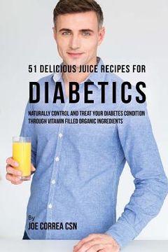 portada 51 Delicious Juice Recipes for Diabetics: Naturally Control and Treat Your Diabetes Condition through Vitamin Filled Organic Ingredients (en Inglés)