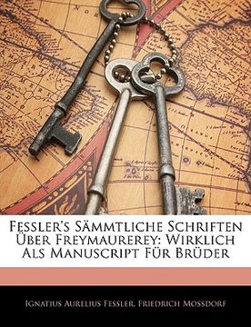 portada Fessler's Sammtliche Schriften Uber Freymaurerey: Wirklich ALS Manuscript Fur Bruder (en Alemán)