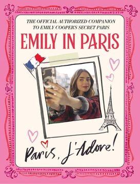 portada Emily in Paris: Paris, J'Adore! The Official Authorized Companion to Emily'S Secret Paris (en Inglés)