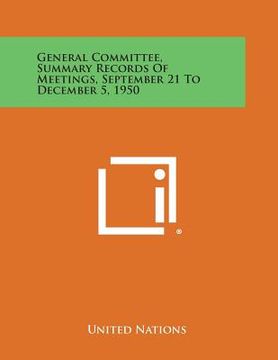 portada General Committee, Summary Records of Meetings, September 21 to December 5, 1950 (en Inglés)