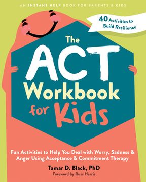 portada The ACT Workbook for Kids: Fun Activities to Help You Deal with Worry, Sadness, and Anger Using Acceptance and Commitment Therapy