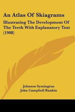 portada an atlas of skiagrams: illustrating the development of the teeth with explanatory text (1908) (en Inglés)