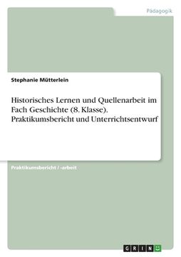 portada Historisches Lernen und Quellenarbeit im Fach Geschichte (8. Klasse). Praktikumsbericht und Unterrichtsentwurf (in German)