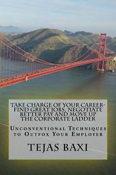 portada Take Charge of Your Career-Find Great Jobs, Negotiate Better Pay and Move Up the Corporate Ladder: Unconventional Techniques to Outfox Your Employer (en Inglés)