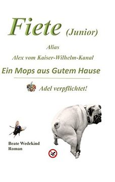 portada Fiete (Junior) Alias Alex vom Kaiser-Wilhelm-Kanal ein Mops aus Gutem Hause Adel Verpflichtet (libro en Alemán)