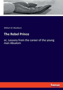 portada The Rebel Prince: Or, Lessons From the Career of the Young man Absalom [Soft Cover ] (en Inglés)