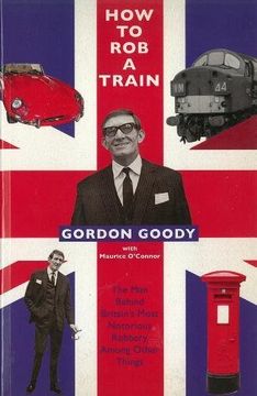 portada How To Rob A Train: The Man Behind Britain's Most Notorious Robbery, Among Other Things