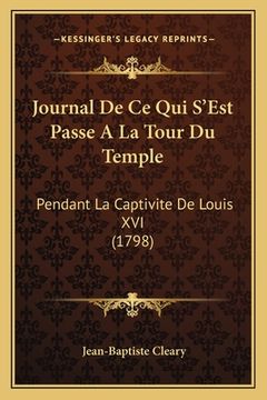 portada Journal De Ce Qui S'Est Passe A La Tour Du Temple: Pendant La Captivite De Louis XVI (1798) (in French)