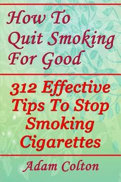 portada How To Quit Smoking For Good: 312 Effective Tips To Stop Smoking Cigarettes (en Inglés)