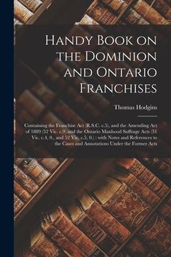 portada Handy Book on the Dominion and Ontario Franchises [microform]: Containing the Franchise Act (R.S.C. C.5), and the Amending Act of 1889 (52 Vic. C.9) a (en Inglés)