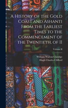 portada A History of the Gold Coast and Ashanti from the Earliest Times to the Commencement of the Twentieth, of II; Volume II
