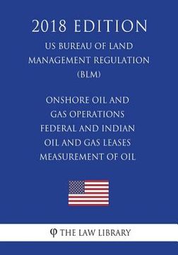 portada Onshore Oil and Gas Operations - Federal and Indian Oil and Gas Leases - Measurement of Oil (US Bureau of Land Management Regulation) (BLM) (2018 Edit (en Inglés)