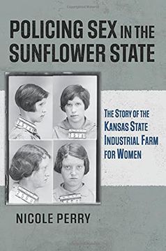 portada Policing sex in the Sunflower State: The Story of the Kansas State Industrial Farm for Women (en Inglés)