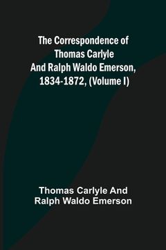 portada The Correspondence of Thomas Carlyle and Ralph Waldo Emerson, 1834-1872, (Volume I) (en Inglés)