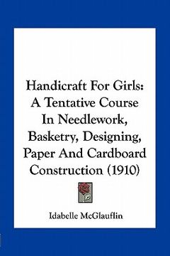 portada handicraft for girls: a tentative course in needlework, basketry, designing, paper and cardboard construction (1910) (en Inglés)