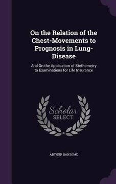 portada On the Relation of the Chest-Movements to Prognosis in Lung-Disease: And On the Application of Stethometry to Examinations for Life Insurance (en Inglés)