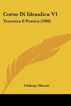 portada Corso Di Idraulica V1: Teoretica E Pratica (1908) (en Italiano)