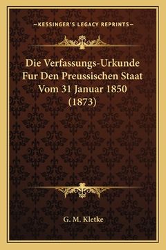 portada Die Verfassungs-Urkunde Fur Den Preussischen Staat Vom 31 Januar 1850 (1873) (en Alemán)