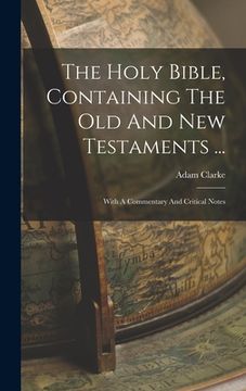 portada The Holy Bible, Containing The Old And New Testaments ...: With A Commentary And Critical Notes (en Inglés)