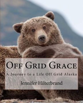 portada Off Grid Grace: A Journey to a Life Off Grid Alaska (en Inglés)