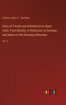 portada Diary of Travels and Adventures in Upper India: From Bareilly, in Rohilcund, to Hurdwar, and Nahun in the Himalaya Mountain: Vol. II (en Inglés)