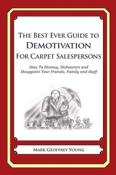 portada The Best Ever Guide to Demotivation for Carpet Salespeople: How To Dismay, Dishearten and Disappoint Your Friends, Family and Staff (en Inglés)