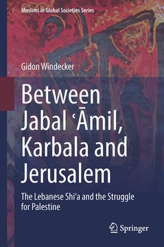 portada Between Jabal ʿamil, Karbala and Jerusalem: The Lebanese Shi'a and the Struggle for Palestine (en Inglés)