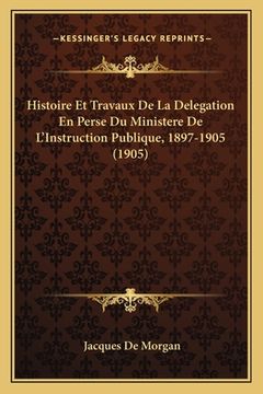 portada Histoire Et Travaux De La Delegation En Perse Du Ministere De L'Instruction Publique, 1897-1905 (1905) (in French)