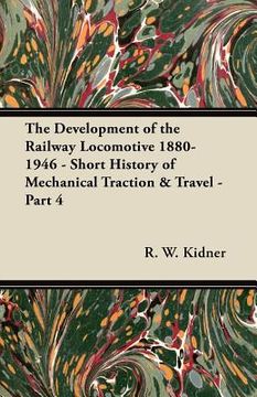 portada the development of the railway locomotive 1880-1946 - short history of mechanical traction & travel - part 4 (en Inglés)