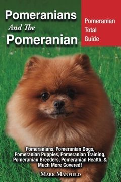 portada Pomeranians and the Pomeranian: Pomeranian Total Guide: Pomeranians, Pomeranian Dogs, Pomeranian Puppies, Pomeranian Training, Pomeranian Breeders, Pomeranian Health, Much More Covered!