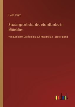 portada Staatengeschichte des Abendlandes im Mittelalter: von Karl dem Großen bis auf Maximilian - Erster Band (en Alemán)