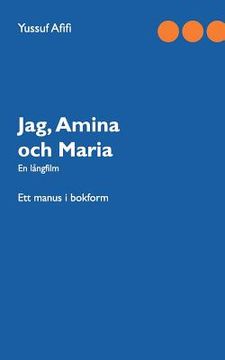 portada Jag, Amina och Maria: Ett manus i bokform (in Swedish)