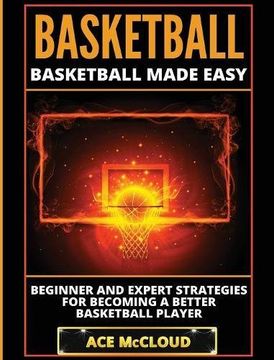 portada Basketball: Basketball Made Easy: Beginner and Expert Strategies For Becoming A Better Basketball Player (Basketball Training Coaching Leadership Winning)