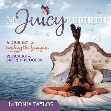 portada My Juicy ReBirth: A Journey to Healing The Feminine through Pleasure & Sacred Process (en Inglés)