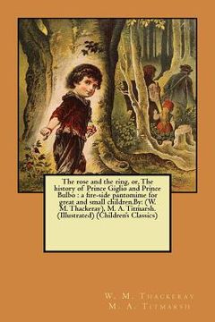 portada The rose and the ring, or, The history of Prince Giglio and Prince Bulbo: a fire-side pantomime for great and small children.By: (W. M. Thackeray), M. (en Inglés)