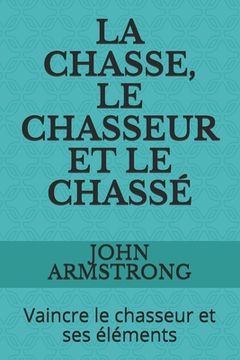 La Chasse, Le Chasseur Et Le Chassé: Vaincre le chasseur et ses éléments (en Francés)