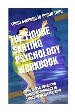 portada The Figure Skating Psychology Workbook: How to Use Advanced Sports Psychology to Succeed in the Ice Rink 