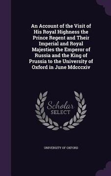 portada An Account of the Visit of His Royal Highness the Prince Regent and Their Imperial and Royal Majesties the Emperor of Russia and the King of Prussia t (en Inglés)