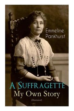 portada A Suffragette - My Own Story (Illustrated): The Inspiring Autobiography of the Women Who Founded the Militant WPSU Movement and Fought to Win the Righ 