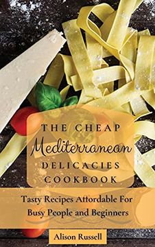 portada The Cheap Mediterranean Delicacies Cookbook: Tasty Recipes Affordable for Busy People and Beginners (en Inglés)