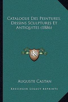 portada Catalogue Des Peintures, Dessins Sculptures Et Antiquites (1886) (in French)