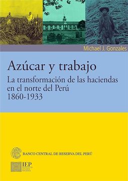 portada Azúcar y Trabajo. La Transformación de las Haciendas en el Norte del Perú, 1860-1933 (in Spanish)