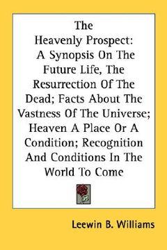 portada the heavenly prospect: a synopsis on the future life, the resurrection of the dead; facts about the vastness of the universe; heaven a place (en Inglés)