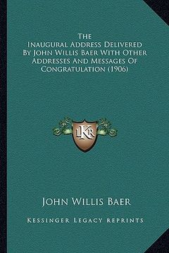 portada the inaugural address delivered by john willis baer with other addresses and messages of congratulation (1906) (en Inglés)