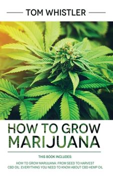 portada How to Grow Marijuana: 2 Manuscripts - how to Grow Marijuana: From Seed to Harvest - Complete Step by Step Guide for Beginners & cbd Hemp Oil: The Complete Beginner'S Guide (in English)