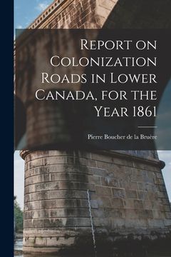 portada Report on Colonization Roads in Lower Canada, for the Year 1861 [microform]