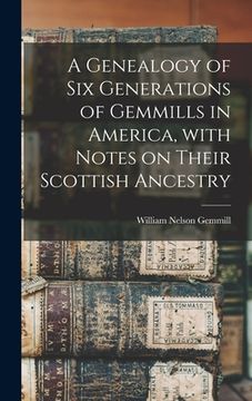 portada A Genealogy of Six Generations of Gemmills in America, With Notes on Their Scottish Ancestry (en Inglés)