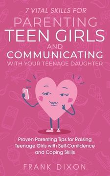 portada 7 Vital Skills for Parenting Teen Girls and Communicating with Your Teenage Daughter: Proven Parenting Tips for Raising Teenage Girls with Self-Confid (in English)