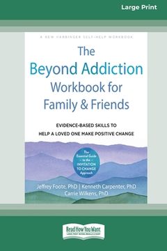 portada The Beyond Addiction Workbook for Family and Friends: Evidence-Based Skills to Help a Loved One Make Positive Change (16pt Large Print Edition)